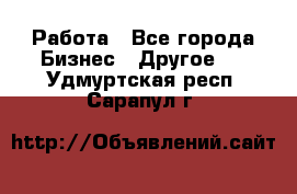 Работа - Все города Бизнес » Другое   . Удмуртская респ.,Сарапул г.